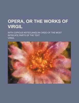 Book cover for Opera, or the Works of Virgil; With Copious Notes [And] an Ordo of the Most Intricate Parts of the Text