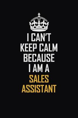 Book cover for I Can't Keep Calm Because I Am A Sales Assistant