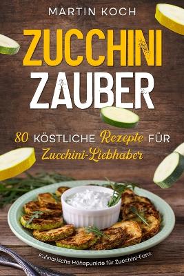 Book cover for Zucchini Zauber, 80 k�stliche Rezepte f�r Zucchini-Liebhaber,