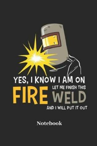 Cover of Yes, I Know I Am on Fire Let Me Finish This Weld and I Will Put It Out Notebook