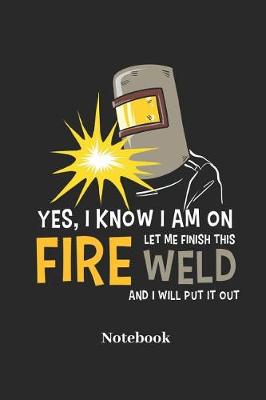 Book cover for Yes, I Know I Am on Fire Let Me Finish This Weld and I Will Put It Out Notebook