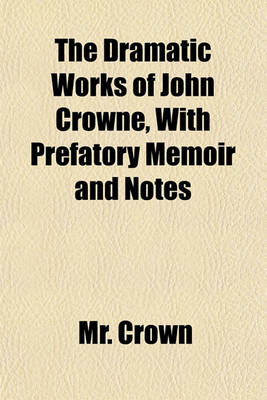 Book cover for The Dramatic Works of John Crowne, with Prefatory Memoir and Notes