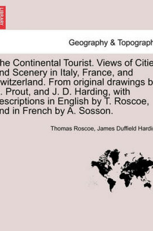 Cover of The Continental Tourist. Views of Cities and Scenery in Italy, France, and Switzerland. From original drawings by S. Prout, and J. D. Harding, with descriptions in English by T. Roscoe, and in French by A. Sosson.