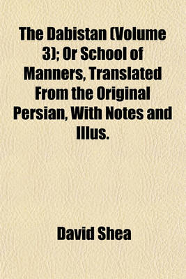 Book cover for The Dabistan (Volume 3); Or School of Manners, Translated from the Original Persian, with Notes and Illus.