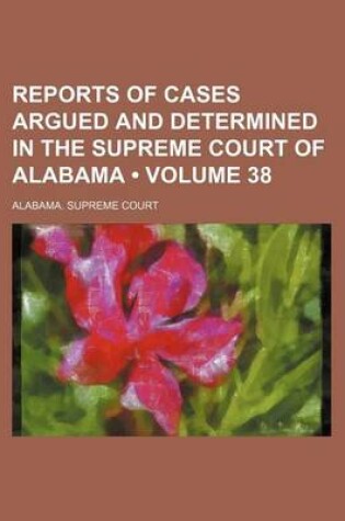 Cover of Reports of Cases Argued and Determined in the Supreme Court of Alabama (Volume 38)