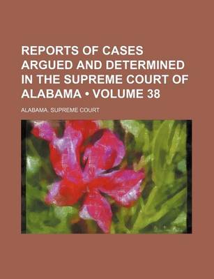 Book cover for Reports of Cases Argued and Determined in the Supreme Court of Alabama (Volume 38)