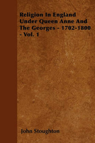Cover of Religion In England Under Queen Anne And The Georges - 1702-1800 - Vol. 1