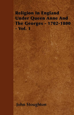 Book cover for Religion In England Under Queen Anne And The Georges - 1702-1800 - Vol. 1