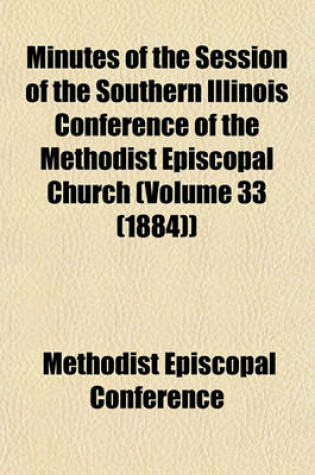 Cover of Minutes of the Session of the Southern Illinois Conference of the Methodist Episcopal Church (Volume 33 (1884))