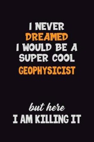 Cover of I Never Dreamed I would Be A Super Cool Geophysicist But Here I Am Killing It