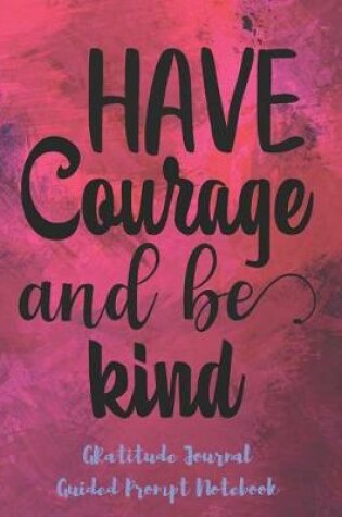 Cover of Have Courage And Be Kind Gratitude Journal Guided Prompt Notebook