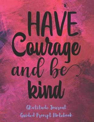 Book cover for Have Courage And Be Kind Gratitude Journal Guided Prompt Notebook