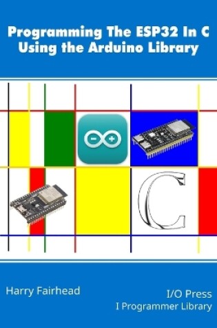 Cover of Programming the ESP32 In C Using the Arduino Library