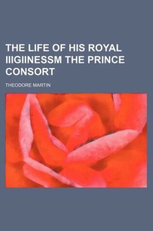 Cover of The Life of His Royal Iiigiinessm the Prince Consort