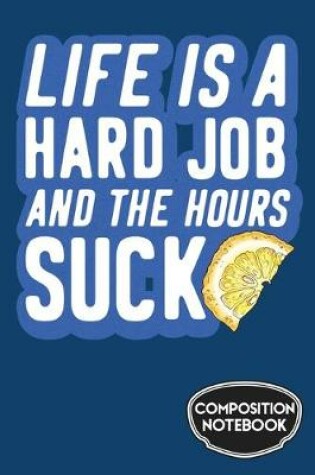 Cover of Life is a Hard Job and the Hours Suck Composition Notebook