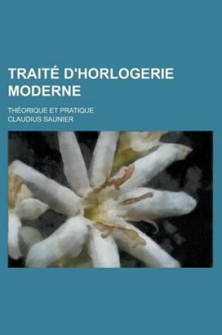 Cover of Traite D'Horlogerie Moderne; Theorique Et Pratique
