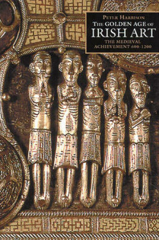 Cover of Golden Age of Irish Art, The:The Medieval Achievement 600-1200