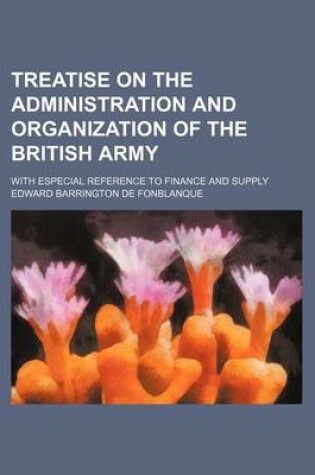 Cover of Treatise on the Administration and Organization of the British Army; With Especial Reference to Finance and Supply