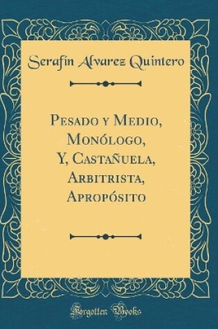 Cover of Pesado y Medio, Monólogo, Y, Castañuela, Arbitrista, Apropósito (Classic Reprint)