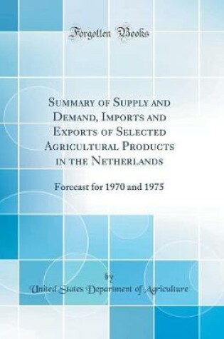 Cover of Summary of Supply and Demand, Imports and Exports of Selected Agricultural Products in the Netherlands: Forecast for 1970 and 1975 (Classic Reprint)