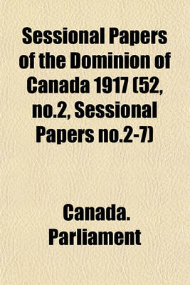 Book cover for Sessional Papers of the Dominion of Canada 1917 (52, No.2, Sessional Papers No.2-7)