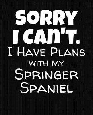 Book cover for Sorry I Can't I Have Plans With My Springer Spaniel