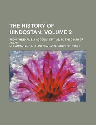 Book cover for The History of Hindostan Volume 2; From the Earliest Account of Time, to the Death of Akbar