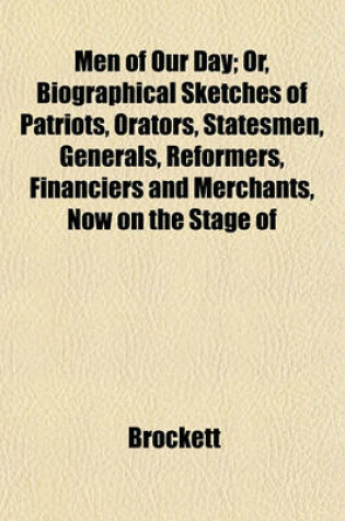 Cover of Men of Our Day; Or, Biographical Sketches of Patriots, Orators, Statesmen, Generals, Reformers, Financiers and Merchants, Now on the Stage of