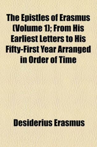 Cover of The Epistles of Erasmus (Volume 1); From His Earliest Letters to His Fifty-First Year Arranged in Order of Time