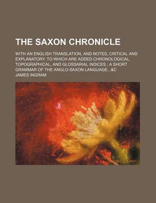 Book cover for The Saxon Chronicle; With an English Translation, and Notes, Critical and Explanatory. to Which Are Added Chronological, Topographical, and Glossarial Indices a Short Grammar of the Anglo-Saxon Language&c