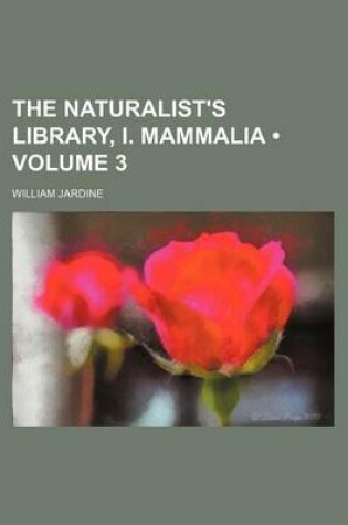 Cover of The Naturalist's Library, I. Mammalia (Volume 3)