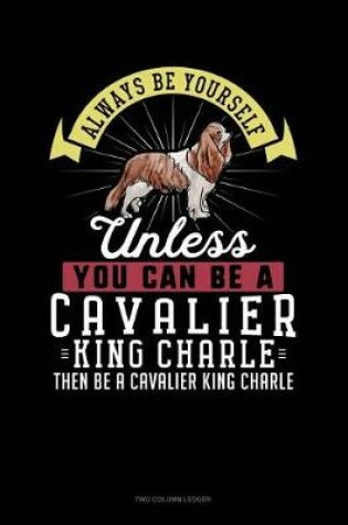 Cover of Always Be Yourself Unless You Can Be a Cavalier King Charle Then Be a Cavalier King Charle