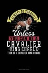 Book cover for Always Be Yourself Unless You Can Be a Cavalier King Charle Then Be a Cavalier King Charle