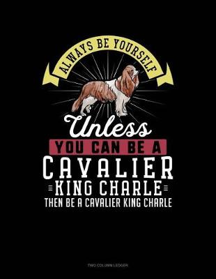 Cover of Always Be Yourself Unless You Can Be a Cavalier King Charle Then Be a Cavalier King Charle