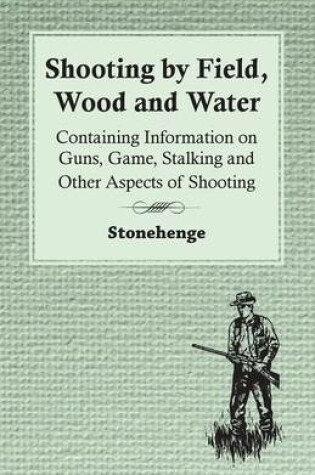 Cover of Shooting by Field, Wood and Water - Containing Information on Guns, Game, Stalking and Other Aspects of Shooting