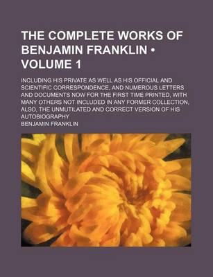 Book cover for The Complete Works of Benjamin Franklin (Volume 1); Including His Private as Well as His Official and Scientific Correspondence, and Numerous Letters