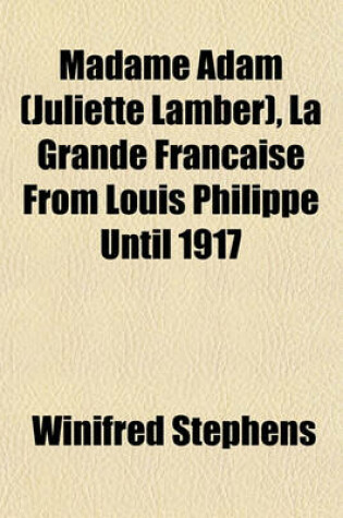 Cover of Madame Adam (Juliette Lamber), La Grande Francaise from Louis Philippe Until 1917