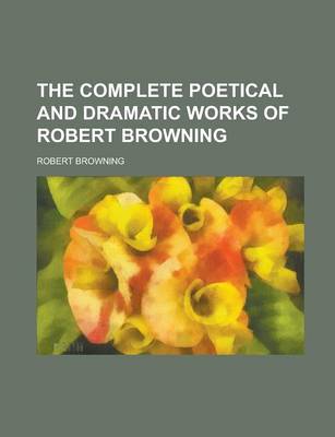 Book cover for The Complete Poetical and Dramatic Works of Robert Browning