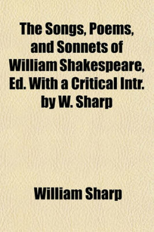 Cover of The Songs, Poems, and Sonnets of William Shakespeare, Ed. with a Critical Intr. by W. Sharp