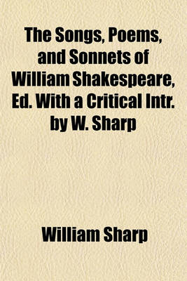 Book cover for The Songs, Poems, and Sonnets of William Shakespeare, Ed. with a Critical Intr. by W. Sharp