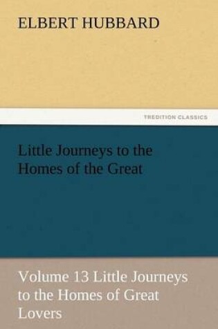 Cover of Little Journeys to the Homes of the Great - Volume 13 Little Journeys to the Homes of Great Lovers