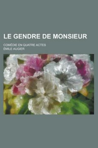 Cover of Le Gendre de Monsieur; Comedie En Quatre Actes