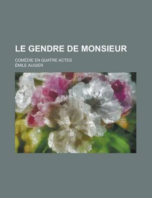 Book cover for Le Gendre de Monsieur; Comedie En Quatre Actes