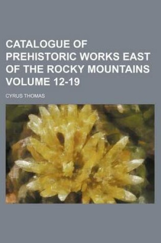 Cover of Catalogue of Prehistoric Works East of the Rocky Mountains Volume 12-19