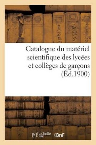 Cover of Catalogue Du Materiel Scientifique Des Lycees Et Colleges de Garcons 1900