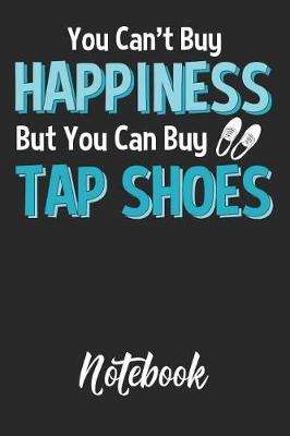 Cover of You Can't Buy Happiness But You Can Buy Tap Shoes Notebook