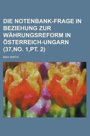 Cover of Die Notenbank-Frage in Beziehung Zur Wahrungsreform in Osterreich-Ungarn (37, No. 1, PT. 2)