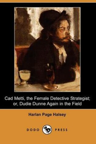 Cover of CAD Metti, the Female Detective Strategist; Or, Dudie Dunne Again in the Field (Dodo Press)