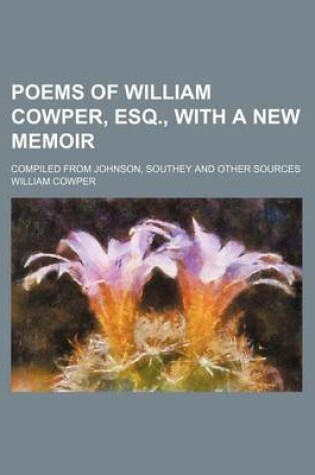 Cover of Poems of William Cowper, Esq., with a New Memoir; Compiled from Johnson, Southey and Other Sources