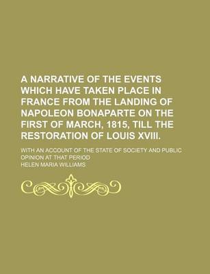 Book cover for A Narrative of the Events Which Have Taken Place in France from the Landing of Napoleon Bonaparte on the First of March, 1815, Till the Restoration of Louis XVIII.; With an Account of the State of Society and Public Opinion at That Period